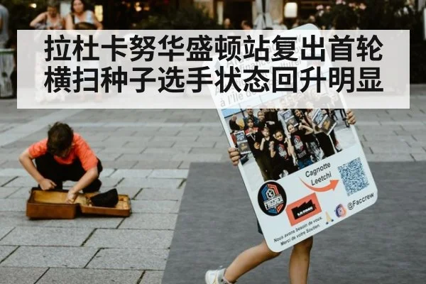 拉杜卡努华盛顿站复出首轮横扫种子选手状态回升明显