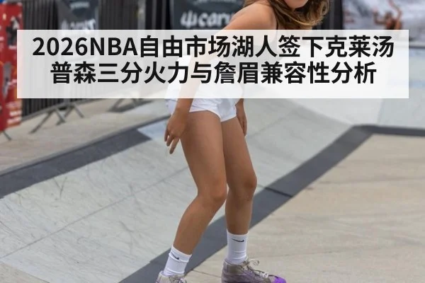 2026NBA自由市场湖人签下克莱汤普森三分火力与詹眉兼容性分析