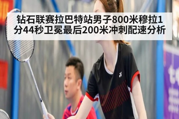 钻石联赛拉巴特站男子800米穆拉1分44秒卫冕最后200米冲刺配速分析