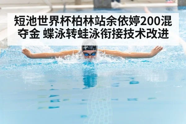 短池世界杯柏林站余依婷200混夺金 蝶泳转蛙泳衔接技术改进