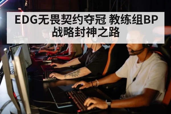 EDG无畏契约夺冠 教练组BP战略封神之路