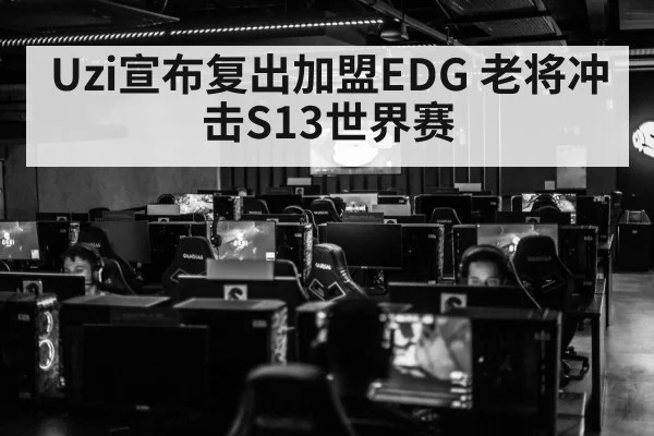 Uzi宣布复出加盟EDG 老将冲击S13世界赛