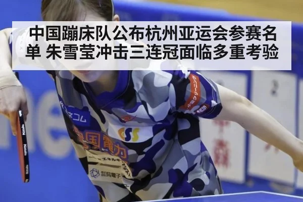 中国蹦床队公布杭州亚运会参赛名单 朱雪莹冲击三连冠面临多重考验